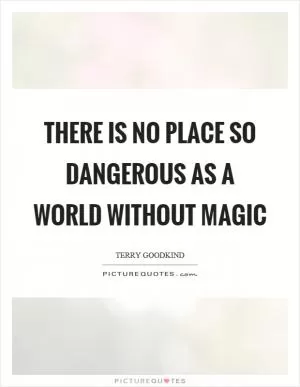 There is no place so dangerous as a world without magic Picture Quote #1