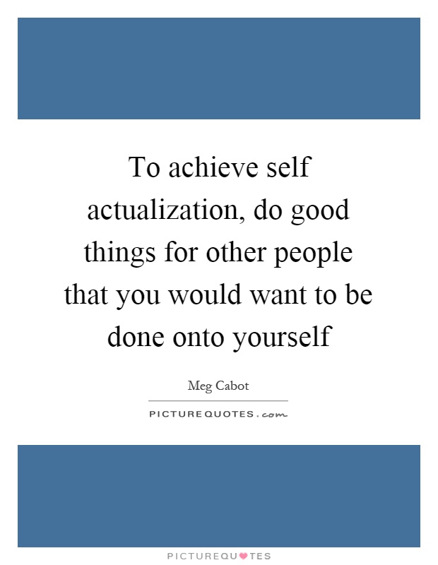 To achieve self actualization, do good things for other people that you would want to be done onto yourself Picture Quote #1