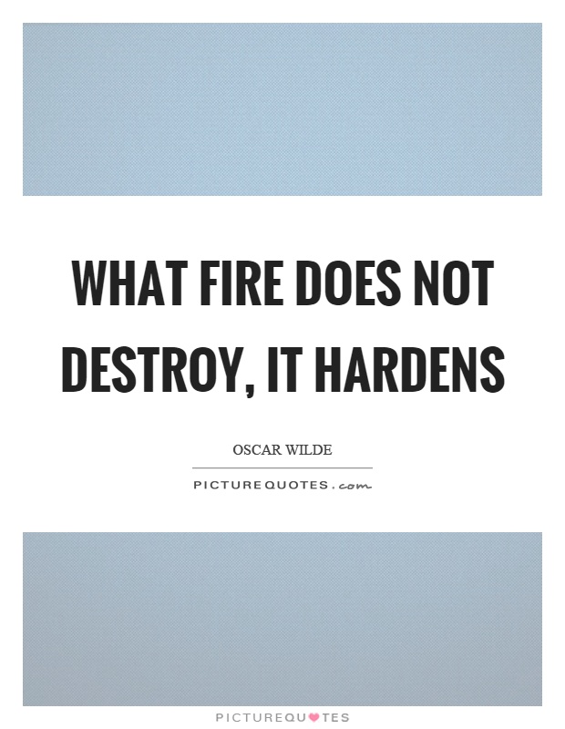 What fire does not destroy, it hardens Picture Quote #1