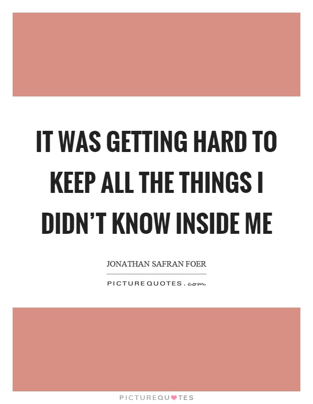 It was getting hard to keep all the things I didn't know inside me Picture Quote #1