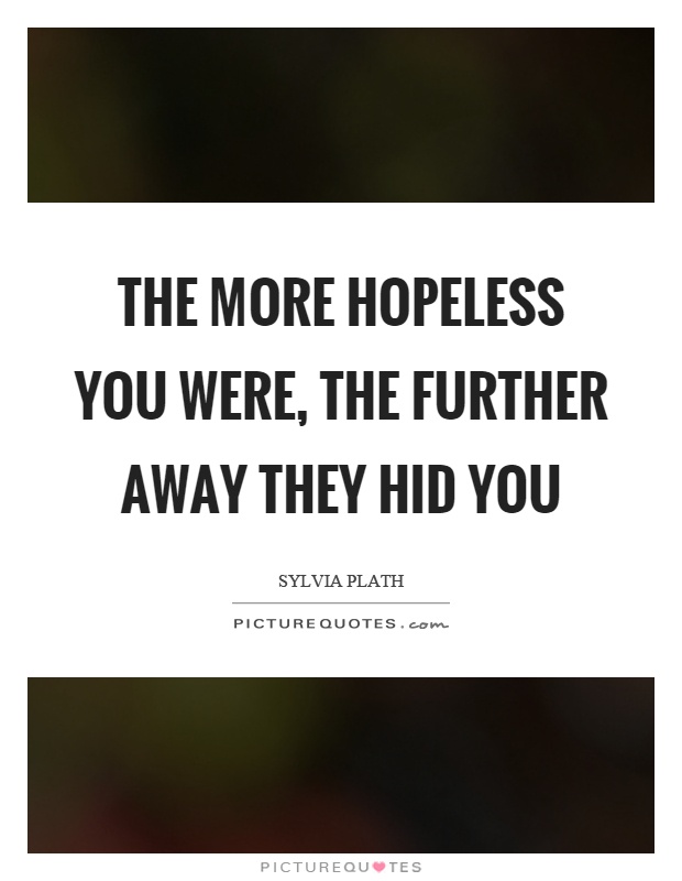 The more hopeless you were, the further away they hid you Picture Quote #1