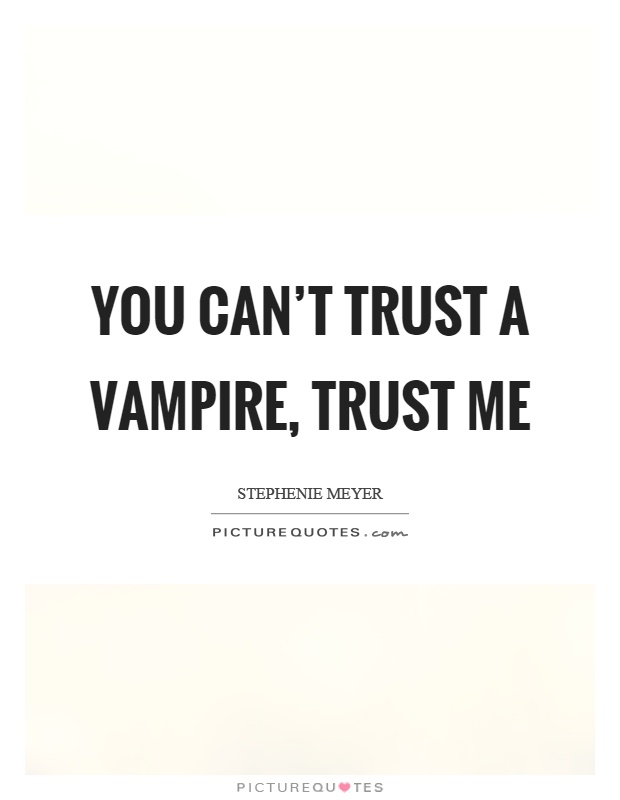 You can't trust a vampire, trust me Picture Quote #1