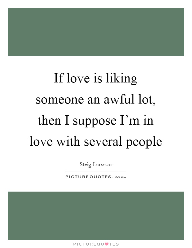 If love is liking someone an awful lot, then I suppose I'm in love with several people Picture Quote #1