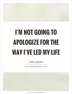 I’m not going to apologize for the way I’ve led my life Picture Quote #1