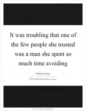 It was troubling that one of the few people she trusted was a man she spent so much time avoiding Picture Quote #1