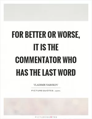 For better or worse, it is the commentator who has the last word Picture Quote #1