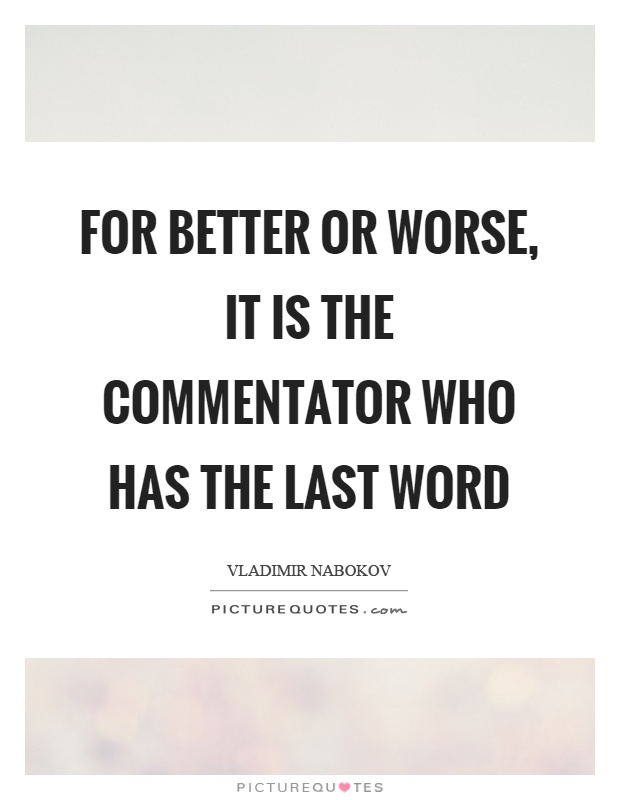 For better or worse, it is the commentator who has the last word Picture Quote #1