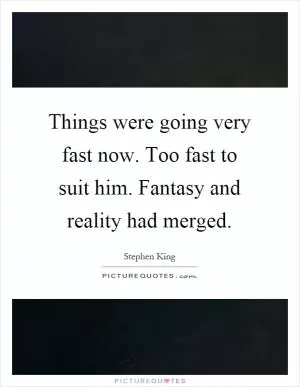 Things were going very fast now. Too fast to suit him. Fantasy and reality had merged Picture Quote #1