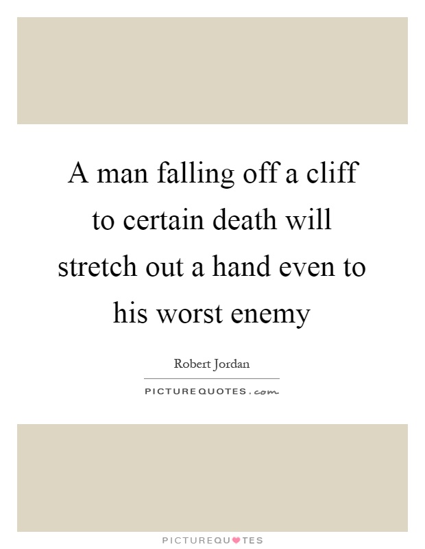 A man falling off a cliff to certain death will stretch out a hand even to his worst enemy Picture Quote #1