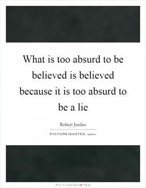 What is too absurd to be believed is believed because it is too absurd to be a lie Picture Quote #1