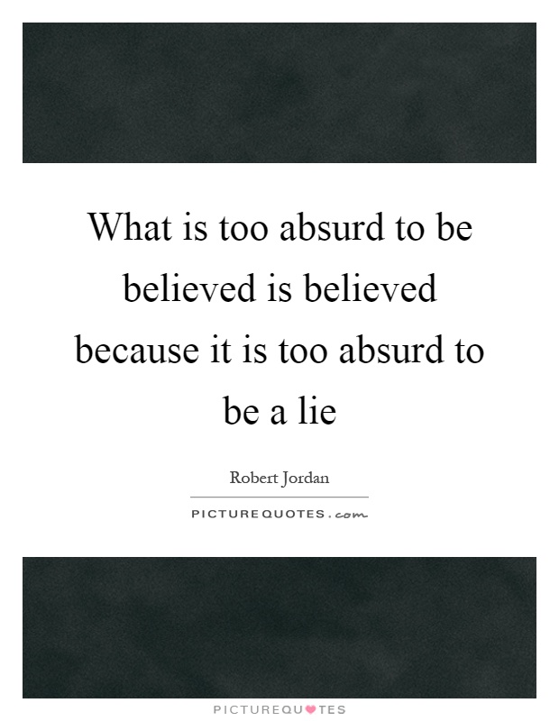 What is too absurd to be believed is believed because it is too absurd to be a lie Picture Quote #1