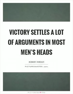 Victory settles a lot of arguments in most men’s heads Picture Quote #1