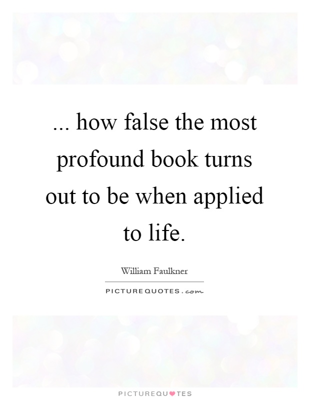 ... how false the most profound book turns out to be when applied to life Picture Quote #1