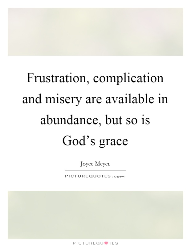 Frustration, complication and misery are available in abundance, but so is God's grace Picture Quote #1