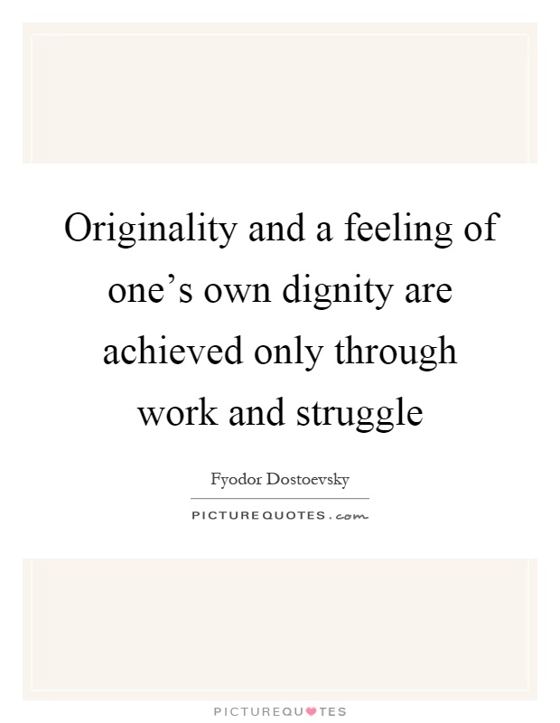 Originality and a feeling of one's own dignity are achieved only through work and struggle Picture Quote #1