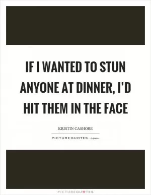 If I wanted to stun anyone at dinner, I’d hit them in the face Picture Quote #1