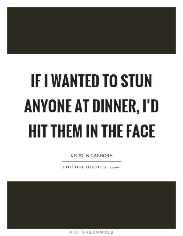 If I wanted to stun anyone at dinner, I'd hit them in the face Picture Quote #1