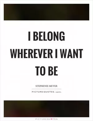 I belong wherever I want to be Picture Quote #1