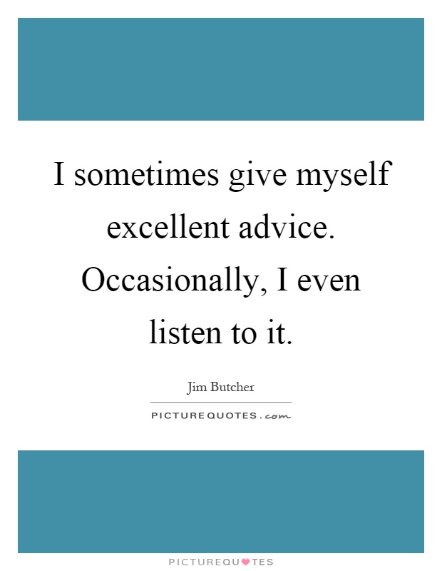 I sometimes give myself excellent advice. Occasionally, I even listen to it Picture Quote #1