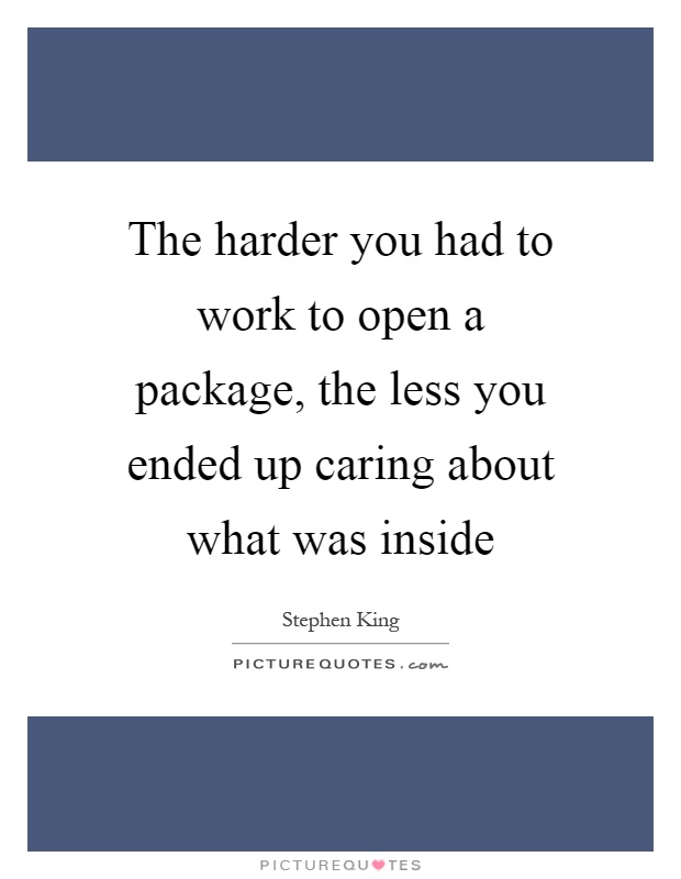 The harder you had to work to open a package, the less you ended up caring about what was inside Picture Quote #1