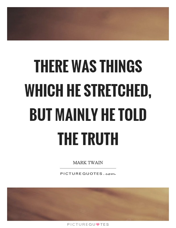 There was things which he stretched, but mainly he told the truth Picture Quote #1