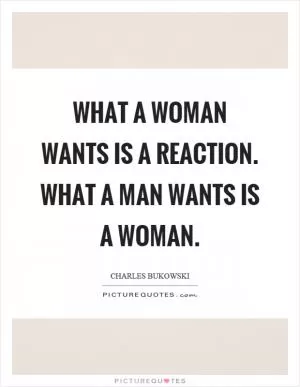 What a woman wants is a reaction. What a man wants is a woman Picture Quote #1
