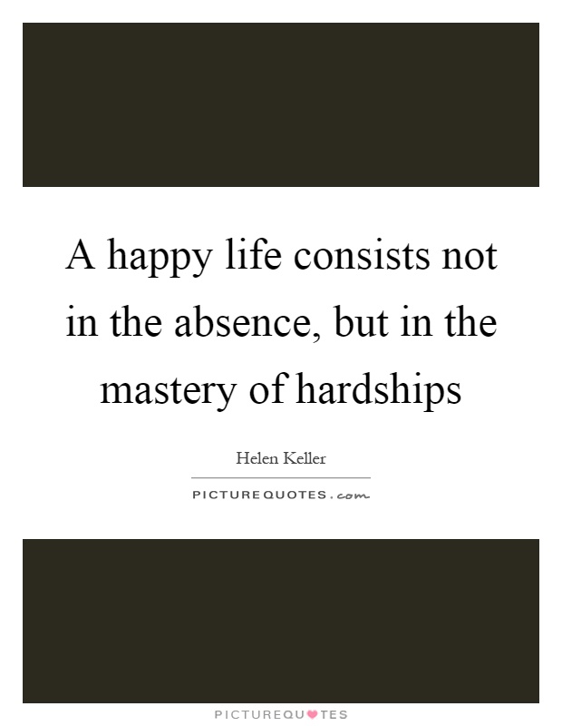 A happy life consists not in the absence, but in the mastery of hardships Picture Quote #1