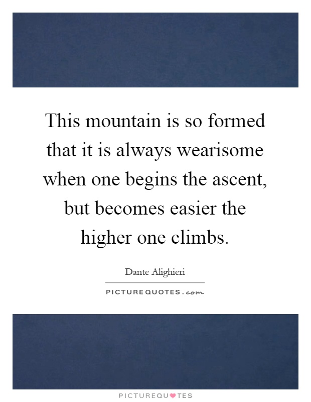 This mountain is so formed that it is always wearisome when one begins the ascent, but becomes easier the higher one climbs Picture Quote #1