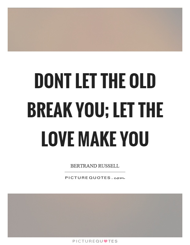 Dont let the old break you; let the love make you Picture Quote #1