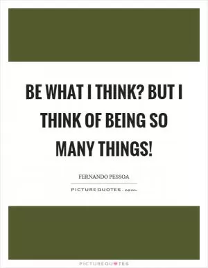Be what I think? But I think of being so many things! Picture Quote #1