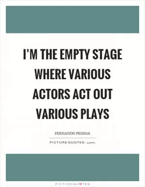 I’m the empty stage where various actors act out various plays Picture Quote #1
