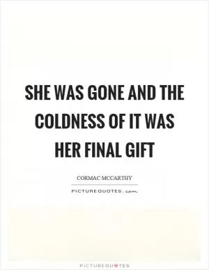 She was gone and the coldness of it was her final gift Picture Quote #1
