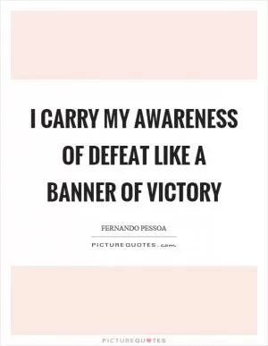 I carry my awareness of defeat like a banner of victory Picture Quote #1