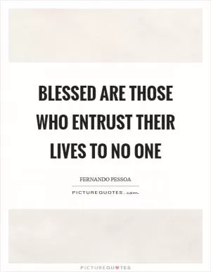 Blessed are those who entrust their lives to no one Picture Quote #1