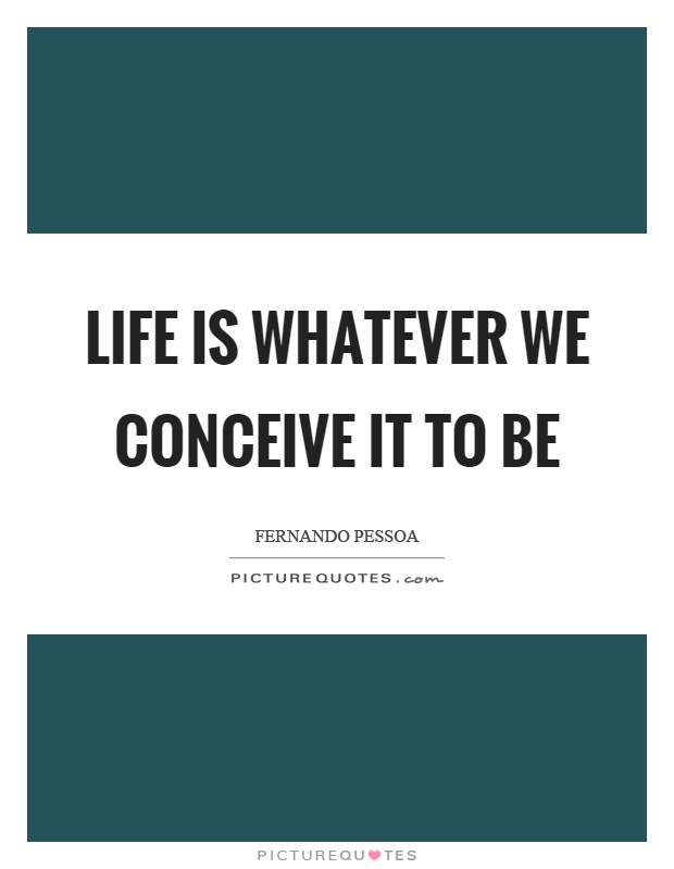 Life is whatever we conceive it to be Picture Quote #1