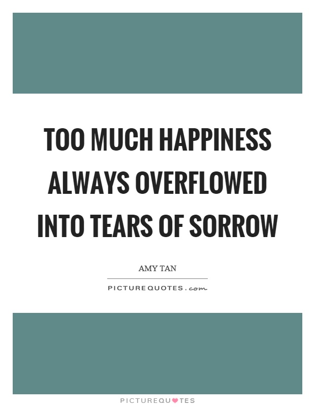 Too much happiness always overflowed into tears of sorrow Picture Quote #1