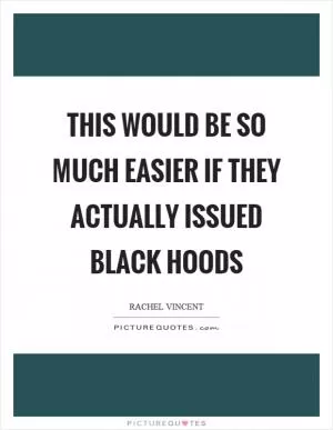 This would be so much easier if they actually issued black hoods Picture Quote #1