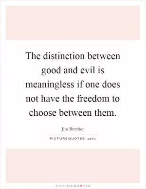 The distinction between good and evil is meaningless if one does not have the freedom to choose between them Picture Quote #1