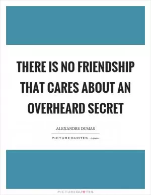 There is no friendship that cares about an overheard secret Picture Quote #1