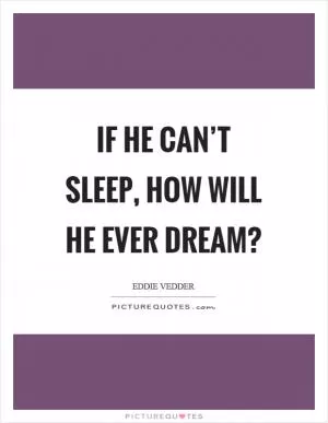 If he can’t sleep, how will he ever dream? Picture Quote #1