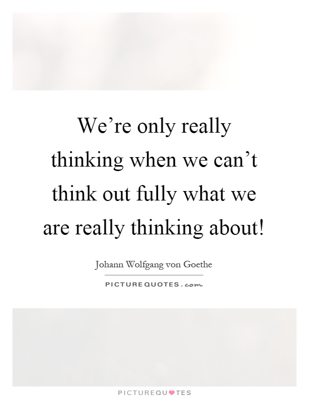 We're only really thinking when we can't think out fully what we are really thinking about! Picture Quote #1