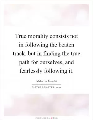True morality consists not in following the beaten track, but in finding the true path for ourselves, and fearlessly following it Picture Quote #1