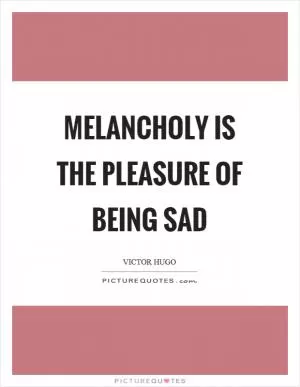 Melancholy is the pleasure of being sad Picture Quote #1