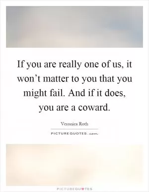If you are really one of us, it won’t matter to you that you might fail. And if it does, you are a coward Picture Quote #1