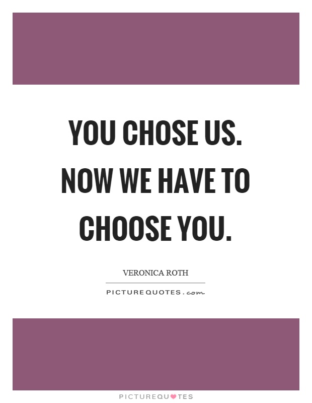 You chose us. Now we have to choose you Picture Quote #1