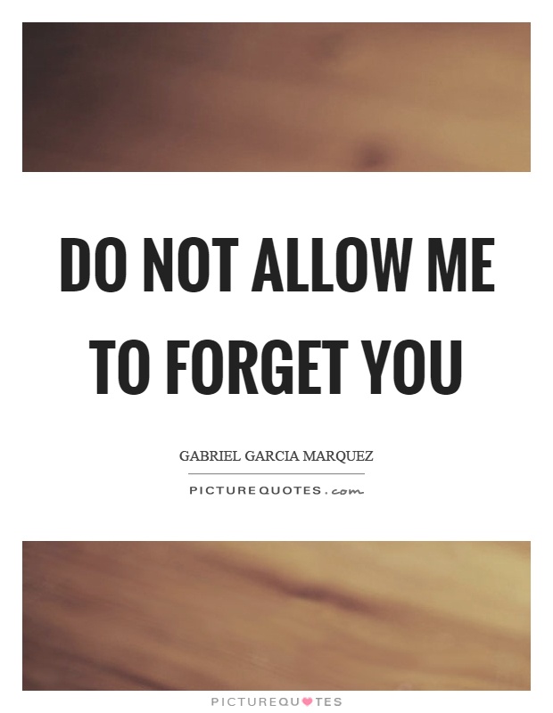 Do not allow me to forget you Picture Quote #1