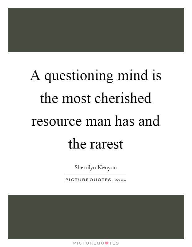 A questioning mind is the most cherished resource man has and the rarest Picture Quote #1