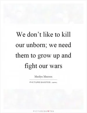 We don’t like to kill our unborn; we need them to grow up and fight our wars Picture Quote #1