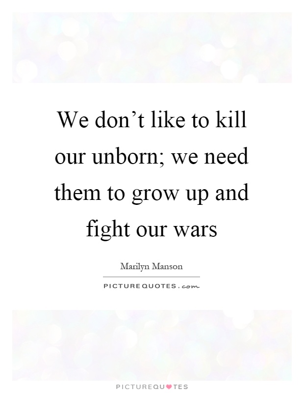 We don't like to kill our unborn; we need them to grow up and fight our wars Picture Quote #1