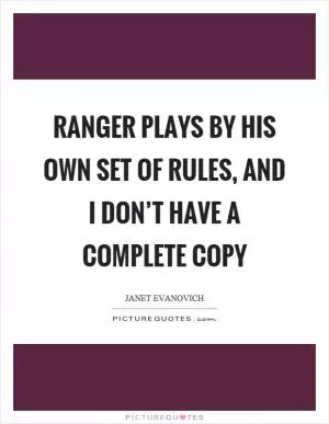 Ranger plays by his own set of rules, and I don’t have a complete copy Picture Quote #1